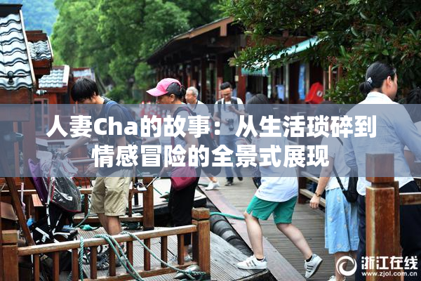 人妻Cha的故事：从生活琐碎到情感冒险的全景式展现