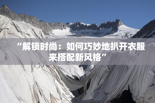 “解锁时尚：如何巧妙地扒开衣服来搭配新风格”