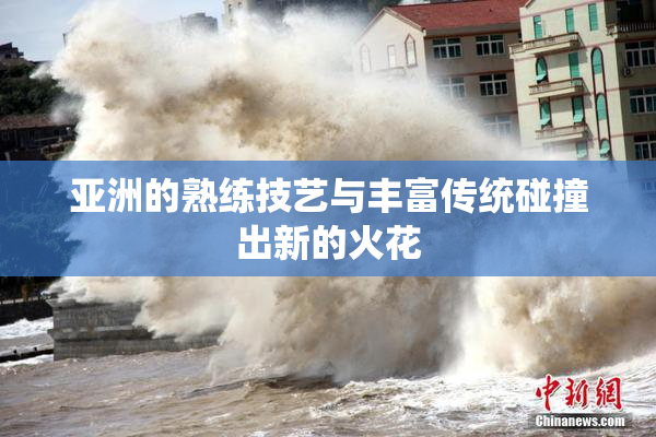 亚洲的熟练技艺与丰富传统碰撞出新的火花