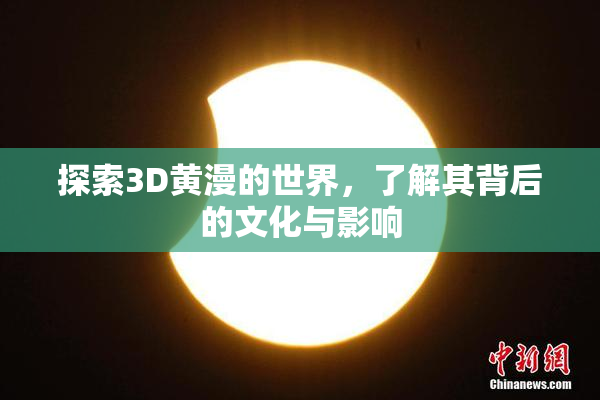 探索3D黄漫的世界，了解其背后的文化与影响