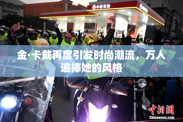 金·卡戴再度引发时尚潮流，万人追捧她的风格