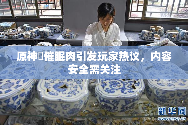 原神婬催眠肉引发玩家热议，内容安全需关注