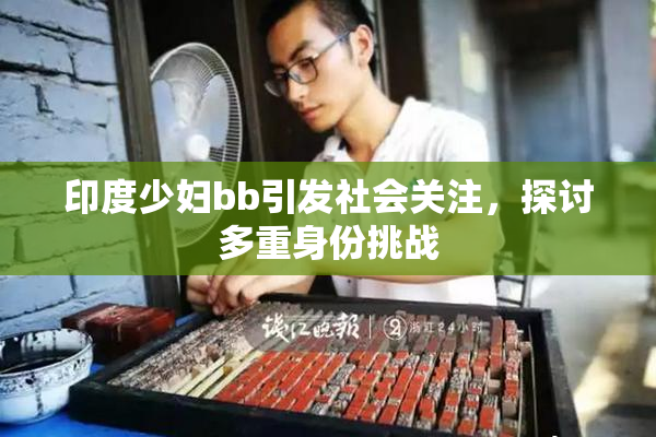 印度少妇bb引发社会关注，探讨多重身份挑战