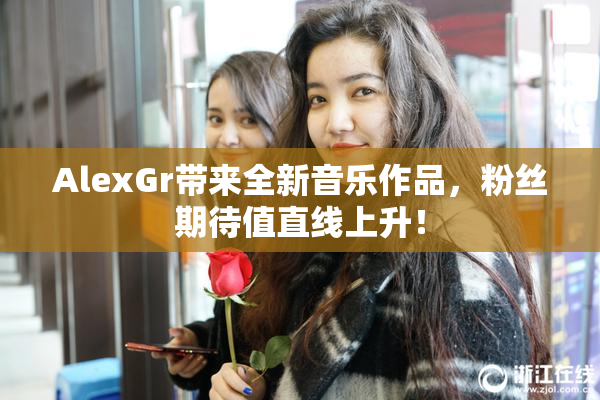 AlexGr带来全新音乐作品，粉丝期待值直线上升！