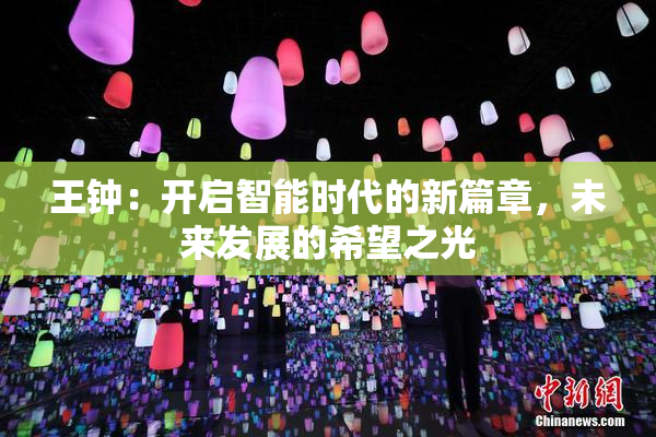 王钟：开启智能时代的新篇章，未来发展的希望之光