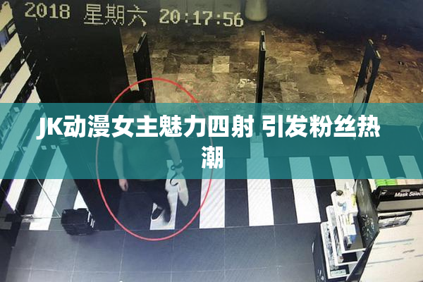 JK动漫女主魅力四射 引发粉丝热潮