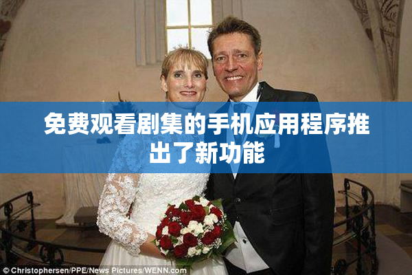 免费观看剧集的手机应用程序推出了新功能