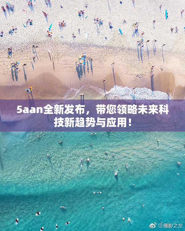5aan全新发布，带您领略未来科技新趋势与应用！
