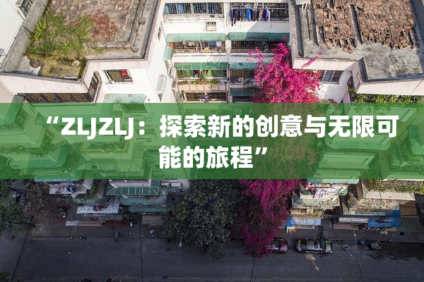 “ZLJZLJ：探索新的创意与无限可能的旅程”