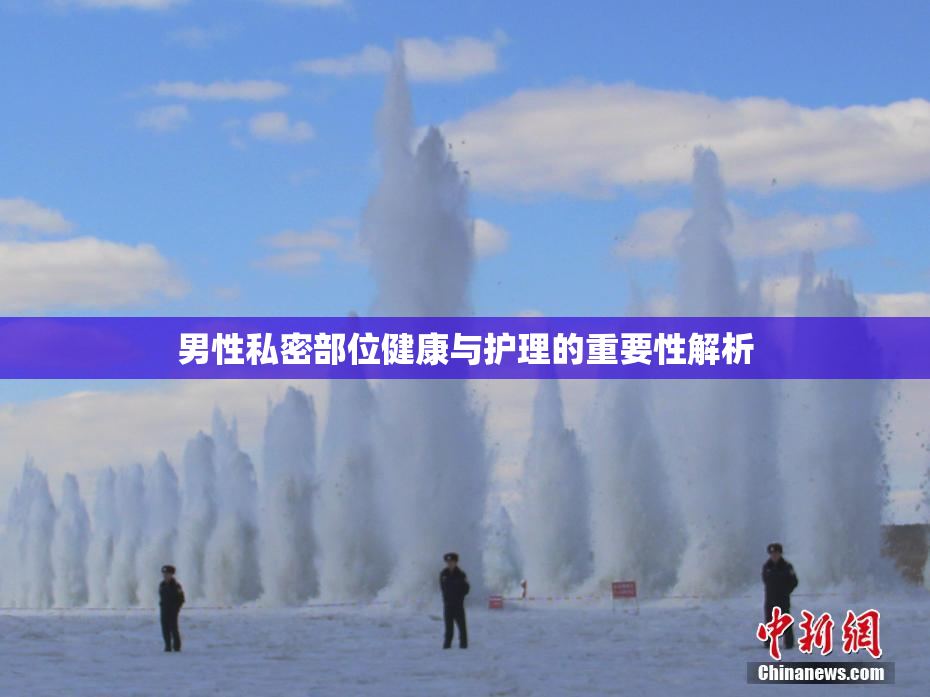 男性私密部位健康与护理的重要性解析