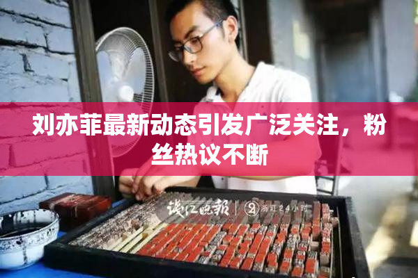 刘亦菲最新动态引发广泛关注，粉丝热议不断