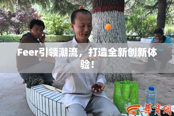 Feer引领潮流，打造全新创新体验！