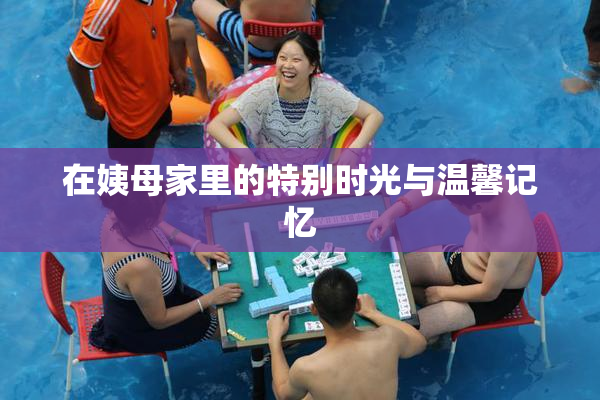在姨母家里的特别时光与温馨记忆