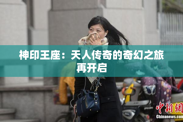 神印王座：天人传奇的奇幻之旅再开启