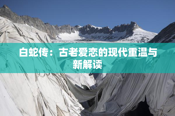 白蛇传：古老爱恋的现代重温与新解读