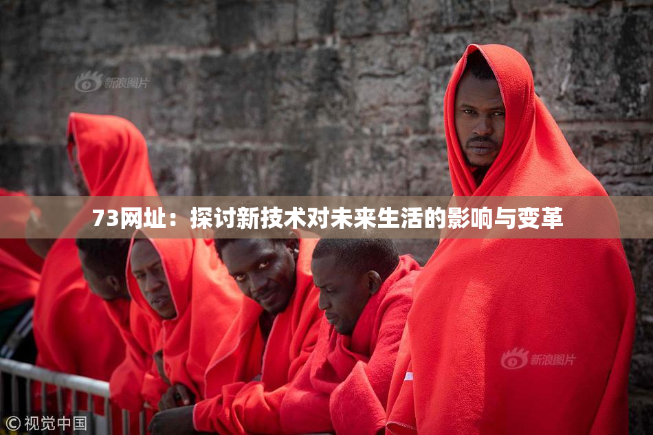 73网址：探讨新技术对未来生活的影响与变革