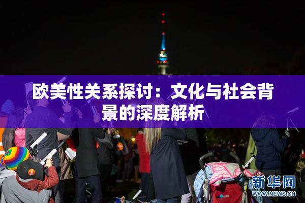 欧美性关系探讨：文化与社会背景的深度解析