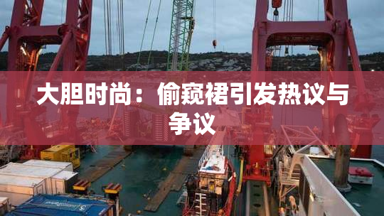 大胆时尚：偷窥裙引发热议与争议