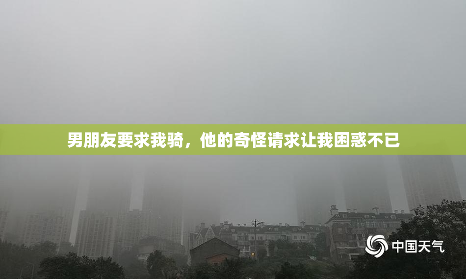 男朋友要求我骑，他的奇怪请求让我困惑不已