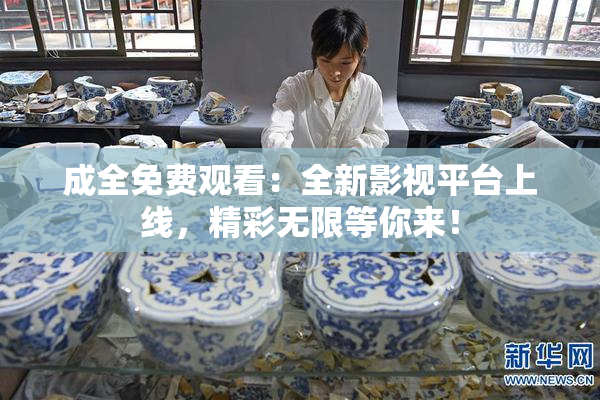 成全免费观看：全新影视平台上线，精彩无限等你来！