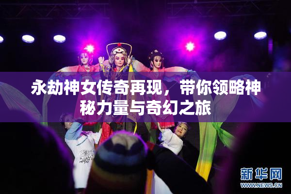 永劫神女传奇再现，带你领略神秘力量与奇幻之旅