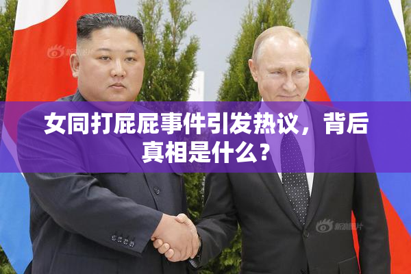 女同打屁屁事件引发热议，背后真相是什么？