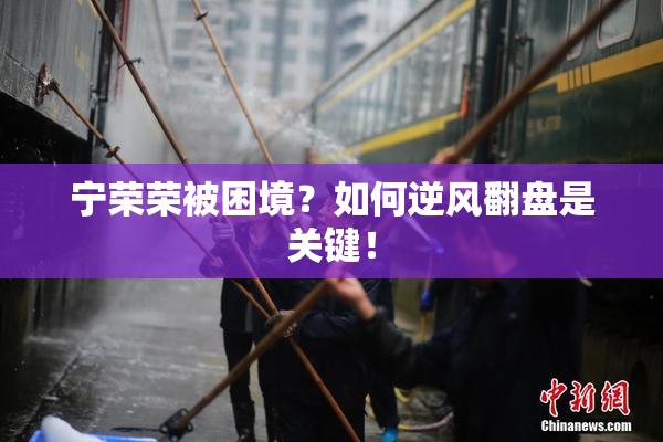 宁荣荣被困境？如何逆风翻盘是关键！