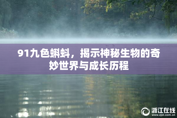 91九色蝌蚪，揭示神秘生物的奇妙世界与成长历程