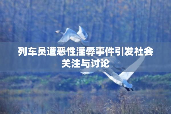列车员遭恶性淫辱事件引发社会关注与讨论