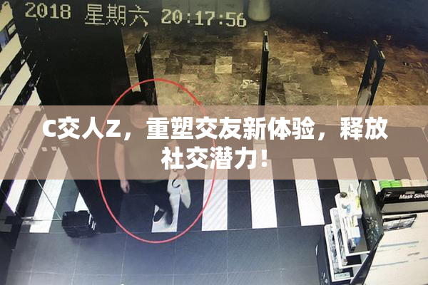 C交人Z，重塑交友新体验，释放社交潜力！