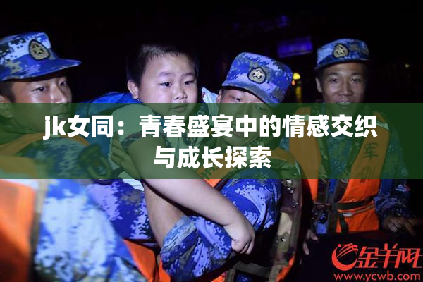 jk女同：青春盛宴中的情感交织与成长探索
