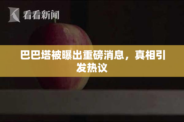 巴巴塔被曝出重磅消息，真相引发热议