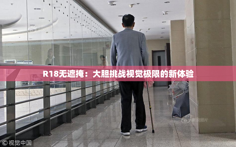 R18无遮掩：大胆挑战视觉极限的新体验