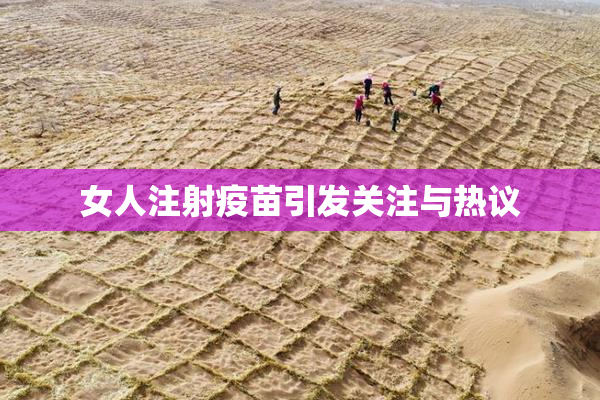 女人注射疫苗引发关注与热议