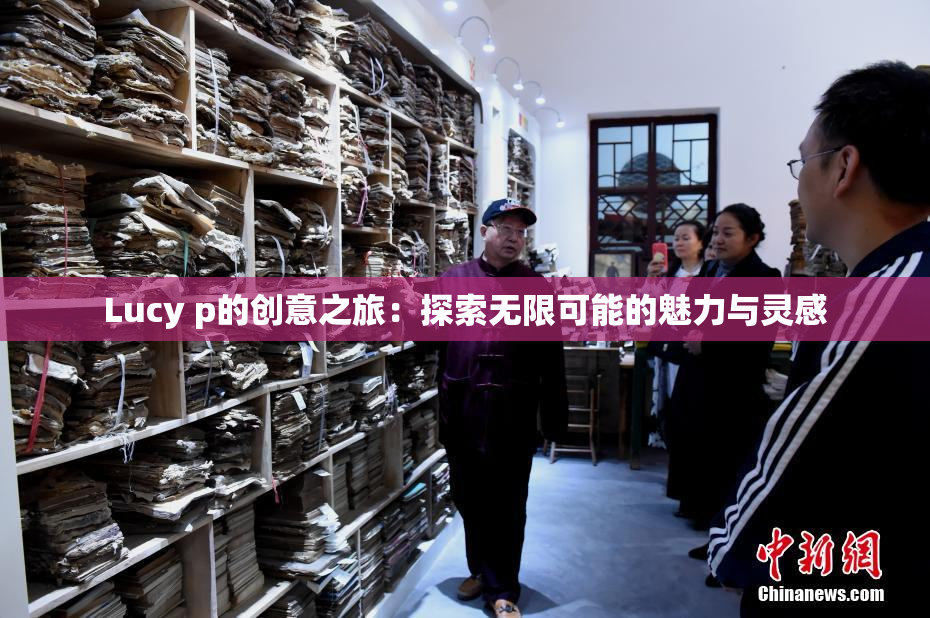 Lucy p的创意之旅：探索无限可能的魅力与灵感