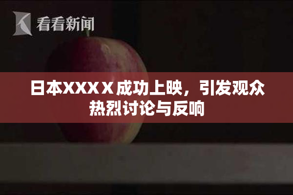 日本XXXⅩ成功上映，引发观众热烈讨论与反响