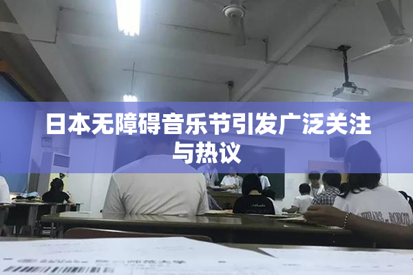 日本无障碍音乐节引发广泛关注与热议