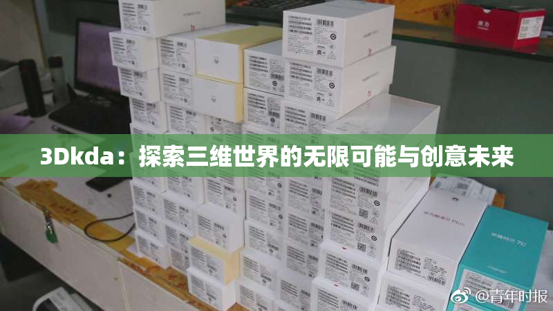 3Dkda：探索三维世界的无限可能与创意未来