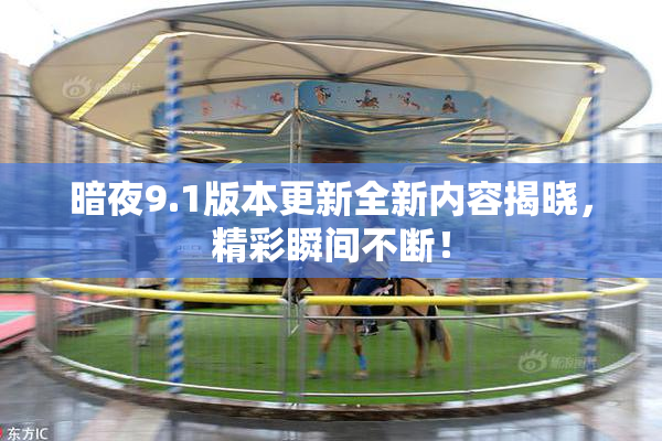 暗夜9.1版本更新全新内容揭晓，精彩瞬间不断！