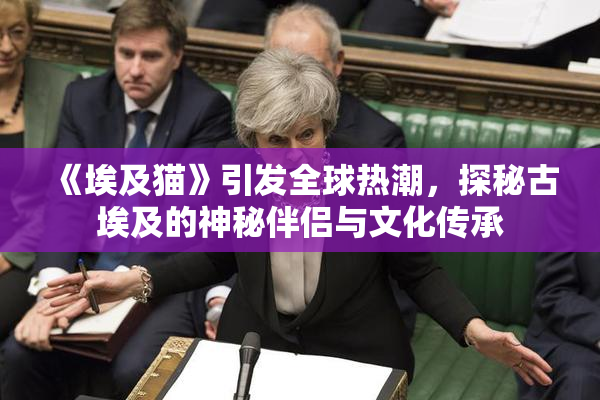《埃及猫》引发全球热潮，探秘古埃及的神秘伴侣与文化传承
