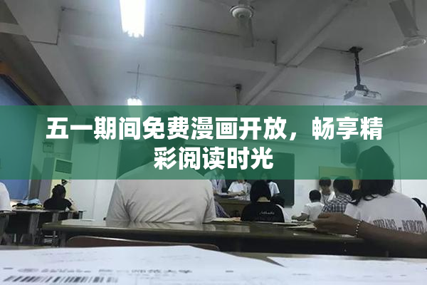 五一期间免费漫画开放，畅享精彩阅读时光