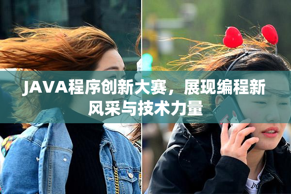 JAVA程序创新大赛，展现编程新风采与技术力量