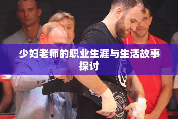 少妇老师的职业生涯与生活故事探讨