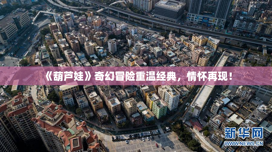 《葫芦娃》奇幻冒险重温经典，情怀再现！