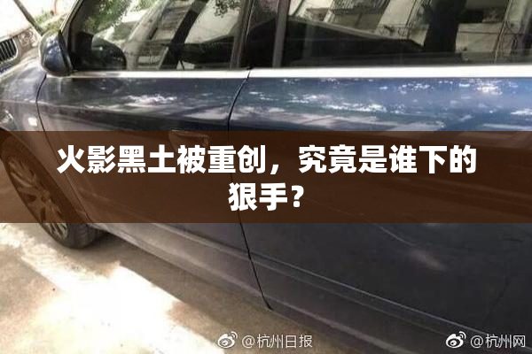 火影黑土被重创，究竟是谁下的狠手？