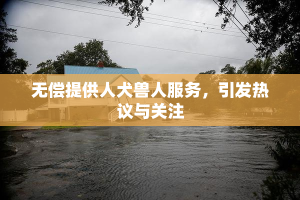 无偿提供人犬兽人服务，引发热议与关注