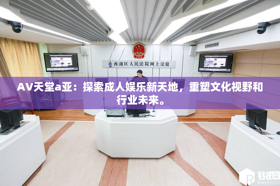 AV天堂a亚：探索成人娱乐新天地，重塑文化视野和行业未来。