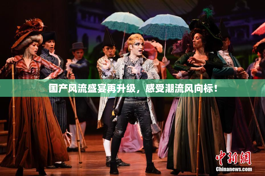 国产风流盛宴再升级，感受潮流风向标！