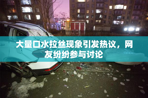大量口水拉丝现象引发热议，网友纷纷参与讨论