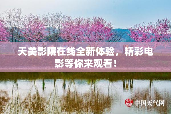 天美影院在线全新体验，精彩电影等你来观看！